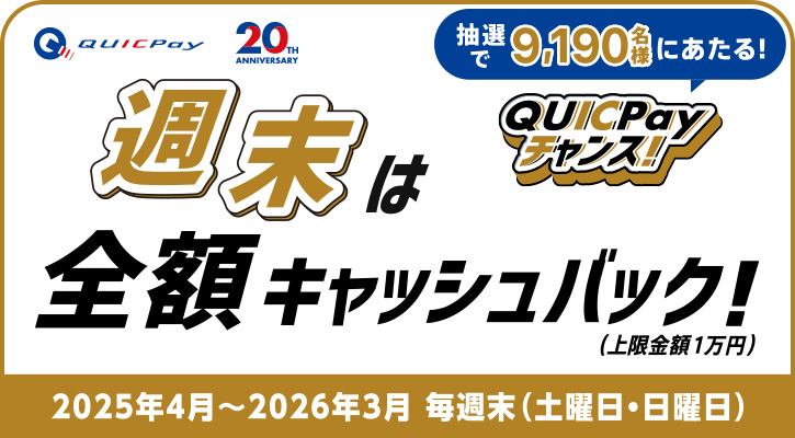 抽選で9,190名様にあたる!QUICPayチャンス!週末は全額キャッシュバック!(上限金額1万円)2025年4月~2026年3月 毎週末(土曜日・日曜日)