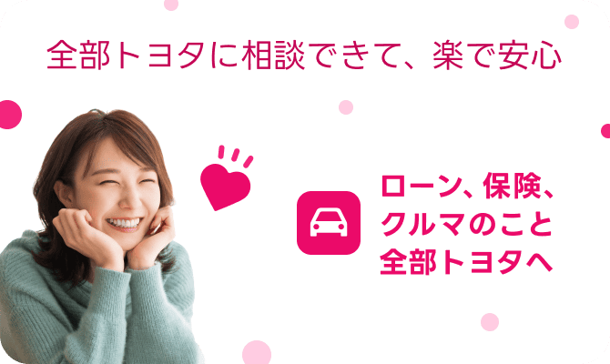 全部トヨタに相談できて、楽で安心