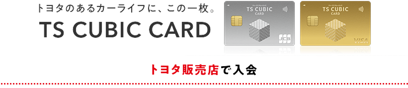 トヨタのあるカーライフに、この一枚。TS CUBIC CARD トヨタ販売店で入会