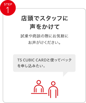 STEP1 店頭でスタッフに声をかけて 試乗や商談の際にお気軽にお声がけください。