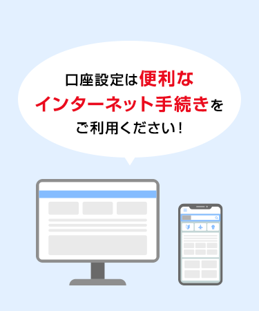 口座設定は便利なインターネット手続きをご利用ください!