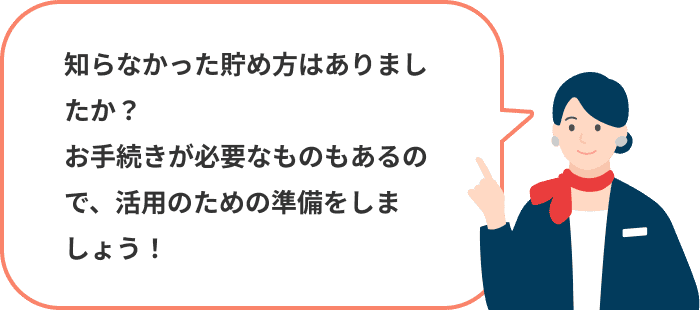 知らなかった貯め方はありましたか?お手続きが必要なものもあるので、活用のための準備をしましょう!