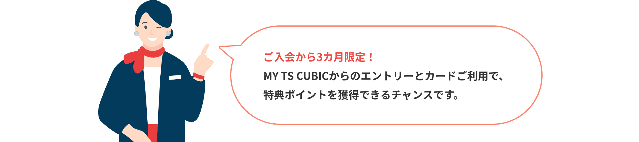 ご入会から3カ月限定!MY TS CUBICからのエントリーとカードご利用で、特典ポイントを獲得できるチャンスです。