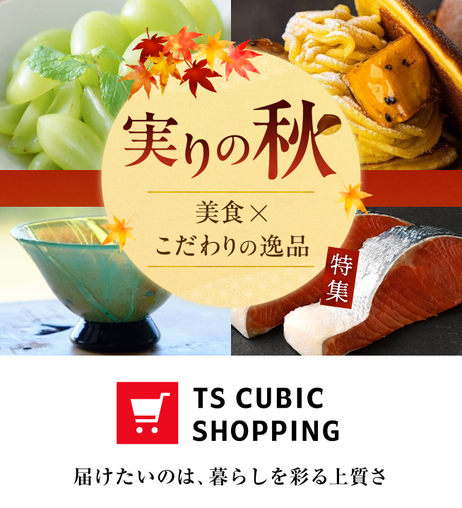 実りの秋 美食×こだわりの逸品 TS CUBIC SHOPPING 届けたいのは、暮らしを彩る上質さ