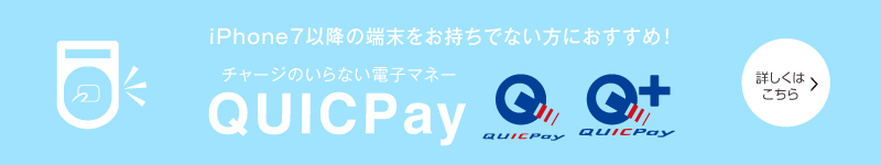 iPhon7以降の端末をお持ちでない方におすすめ チャージのいらない電子マネー、QUICPay 詳しくはこちら