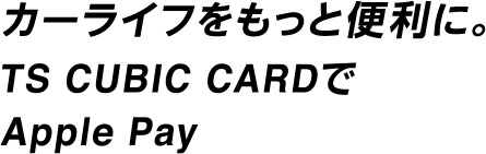 カーライフをもっと便利に。TS CUBIC CARDでApple Pay