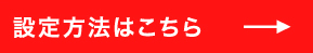 設定方法はこちら
