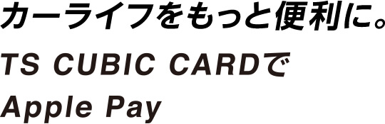 カーライフをもっと便利に。TS CUBIC CARDでApple Pay