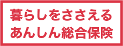 暮らしをささえる あんしん総合保険
