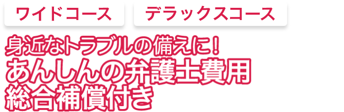 身近なトラブルの備えに! あんしんの弁護士費用総合補償付き