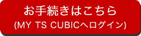 お手続きはこちら（MY TS CUBICへログイン）