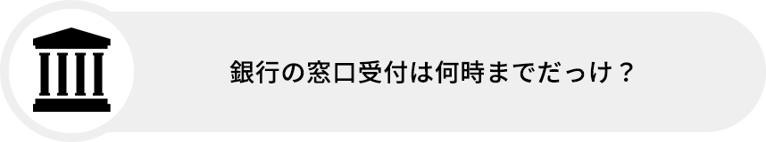 銀行の窓口受付は何時までだっけ?