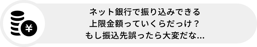 ネット銀行で振り込みできる上限金額っていくらだっけ?もし振込先誤ったら大変だな...