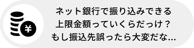 ネット銀行で振り込みできる上限金額っていくらだっけ?もし振込先誤ったら大変だな...