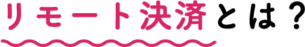 リモート決済とは?
